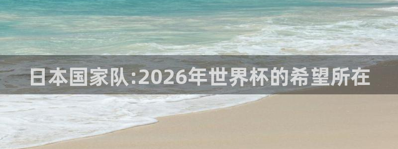 2026世界杯赛程:日本国家队:2026年世界杯的希望所在