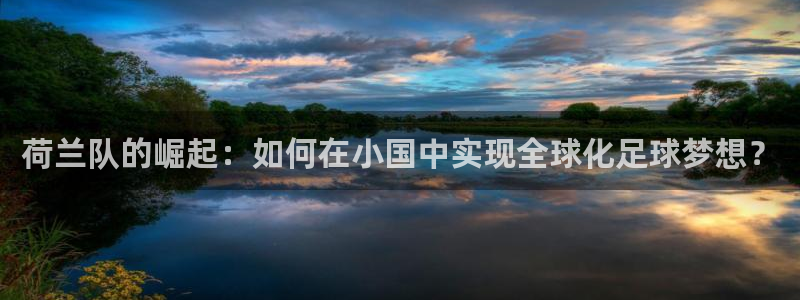 世界杯比赛时间:荷兰队的崛起:如何在小国中实现全球化足球梦想?