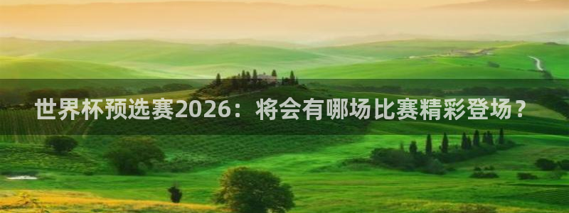 世预赛免费直播入口:世界杯预选赛2026:将会有哪场比赛精彩登场?
